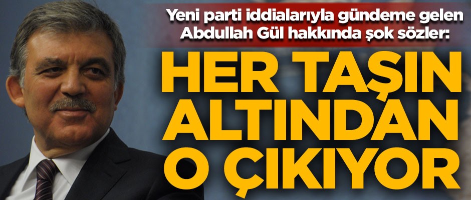 Parti kuracağı iddia edilen Abdullah Gül hakkında şok sözler! "Her taşın altından o çıkıyor"