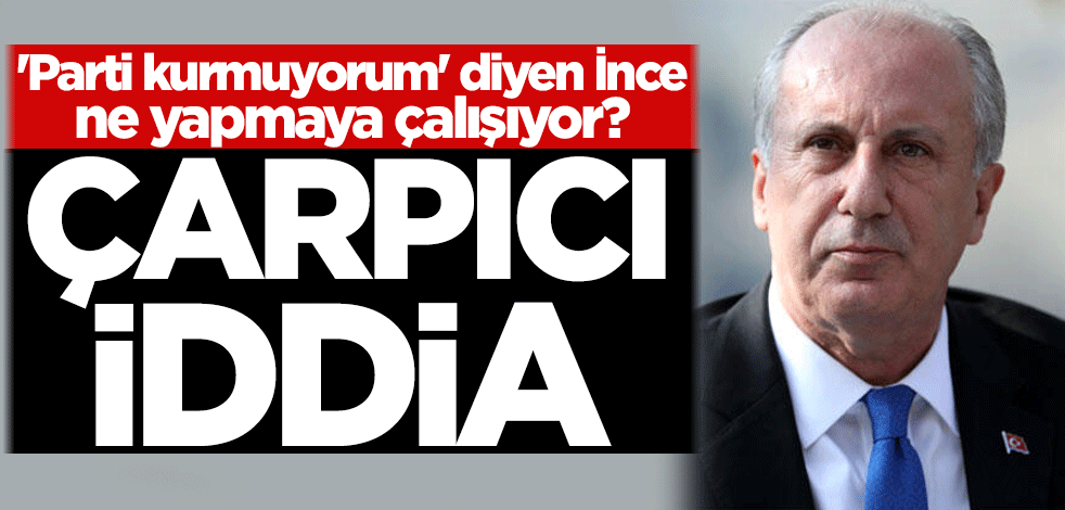 'Parti kurmuyorum' diyen Muharrem İnce ne yapmaya çalışıyor? Çarpıcı iddia