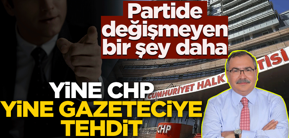 Partide değişmeyen bir şey daha! Yine CHP yine gazeteciye tehdit