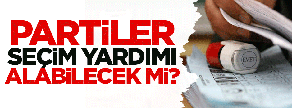 Partiler seçim yardımı alabilecek mi?