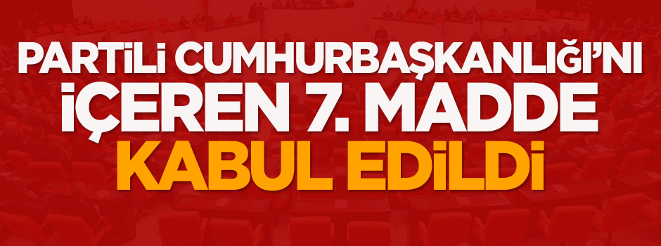 Partili Cumhurbaşkanlığı'nı içeren madde kabul edildi
