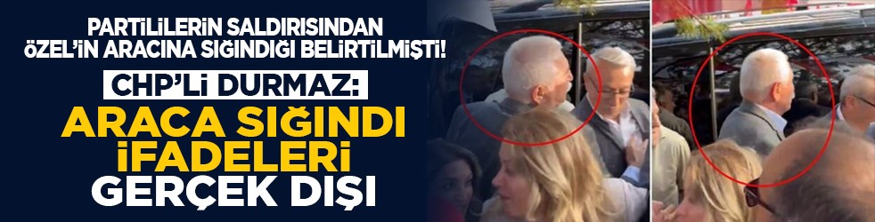 Partililerin saldırısından Özel’in aracına sığındığı belirtilmişti! CHP’li Durmaz: Araca sığındı ifadeleri gerçek dışı