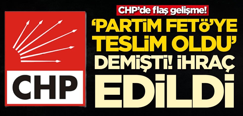 'Partim FETÖ'ye teslim oldu' demişti! CHP'den ihraç edildi