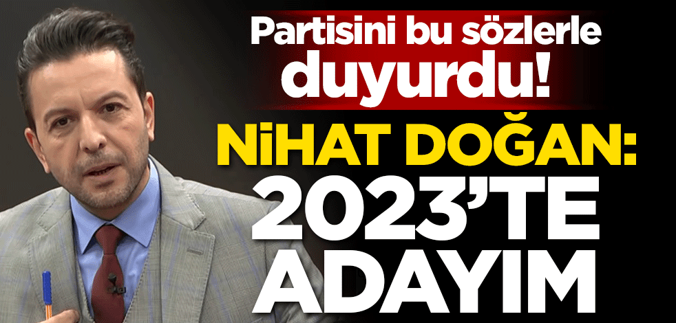 Partisini bu sözlerle duyurdu! Nihat Doğan: 2023'te adayım