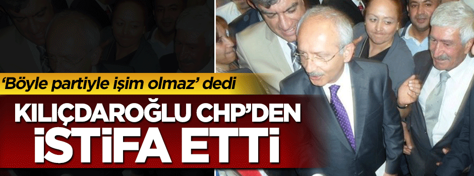 Partiye kızan Celal Kılıçdaroğlu CHP’den istifa etti