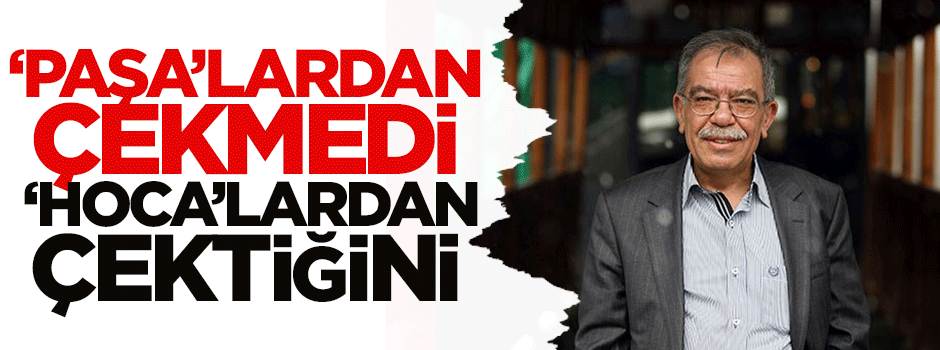 ‘Paşa’lardan çekmedi ‘hoca’lardan çektiğini...