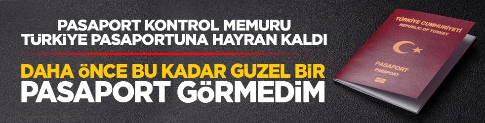 Pasaport kontrol memuru Türkiye pasaportuna hayran kaldı: Daha önce bu kadar güzel bir pasaport görmedim