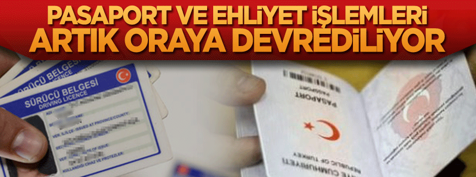Pasaport ve ehliyet işlemleri artık oraya devrediliyor