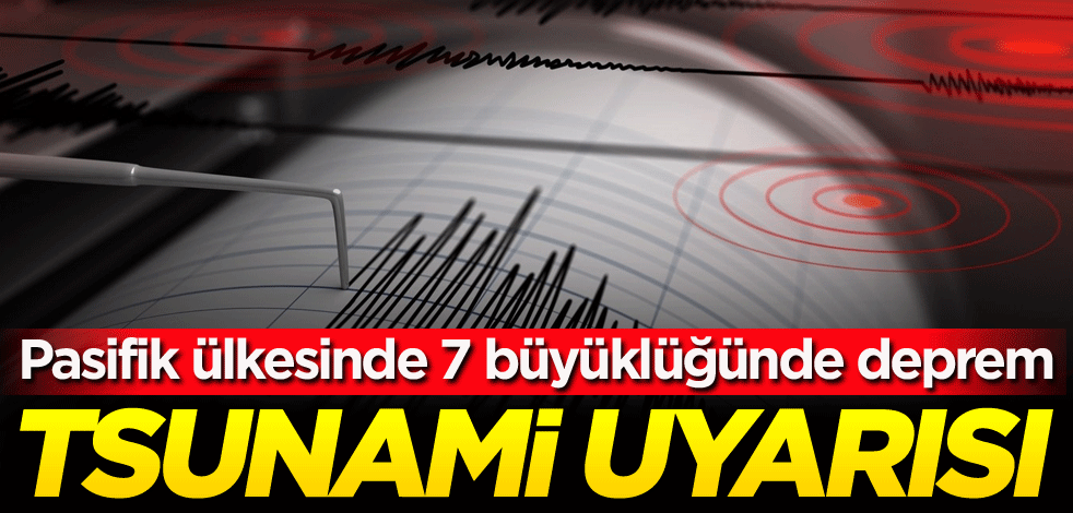 Pasifik ülkesinde 7 büyüklüğünde deprem! Tsunami uyarısı
