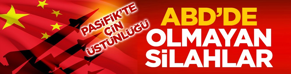 Pasifik’te Çin üstünlüğü: ABD’de olmayan silahlar