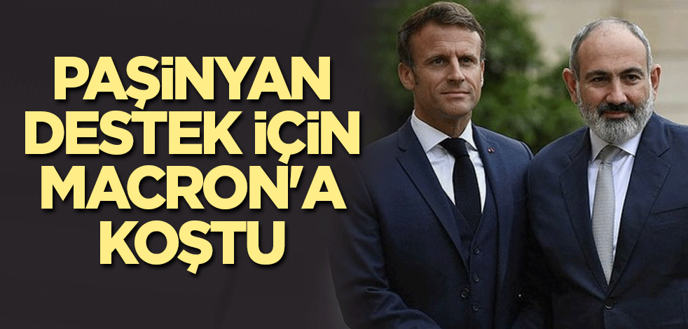 Paşinyan destek için Macron'a koştu