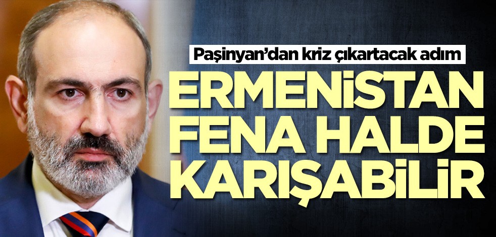 Paşinyan, Ermenistan'ı karıştıracak adımı atıyor