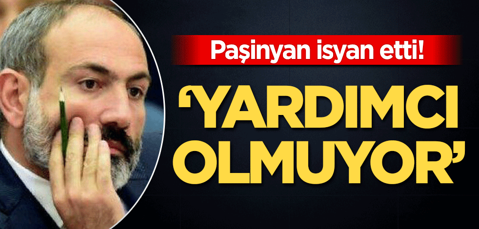 Paşinyan isyan etti! "Yardımcı olmuyor"