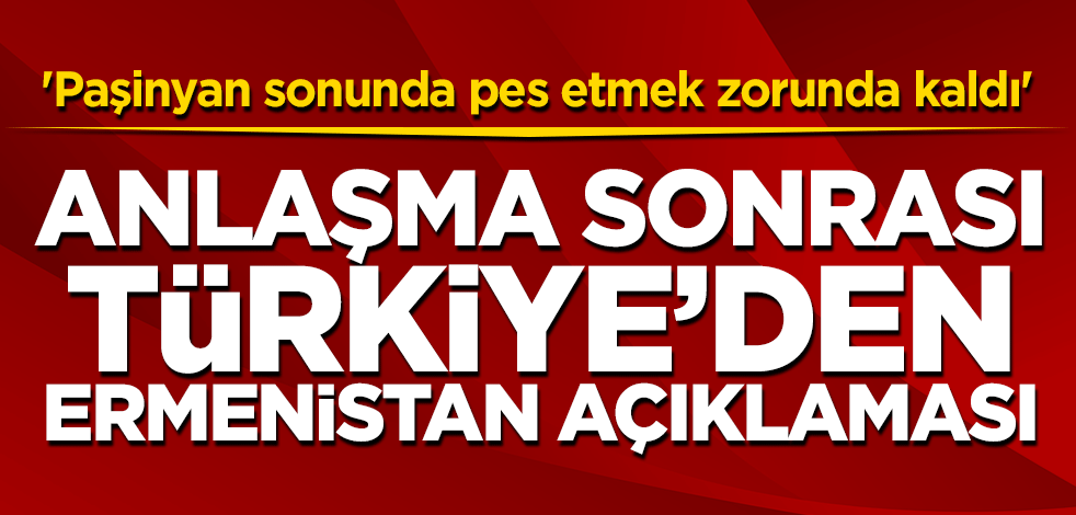 'Paşinyan sonunda pes etmek zorunda kaldı' Anlaşma sonrası Türkiye'den Ermenistan açıklaması