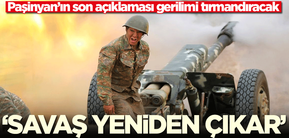 Paşinyan yine gerilimi tırmandıracak: Savaş tekrar başlar