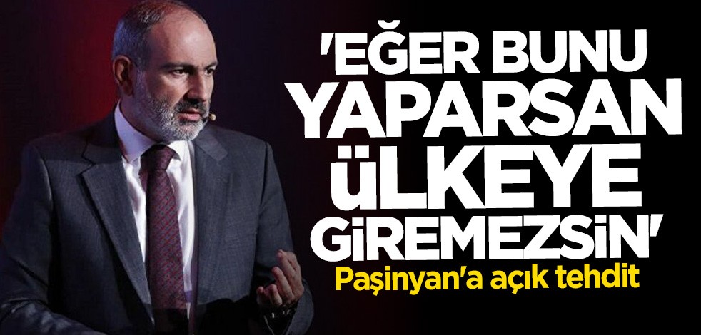 Paşinyan'a açık tehdit: Bunu yaparsan ülkeye giremezsin