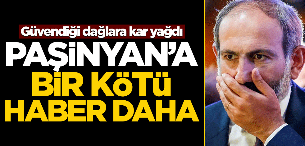 Paşinyan'a bir kötü haber daha! Güvendiği dağlara kar yağdı