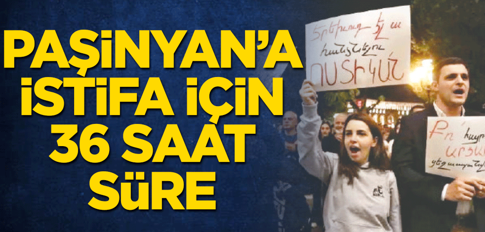 Paşinyan’a istifa için 36 saat süre