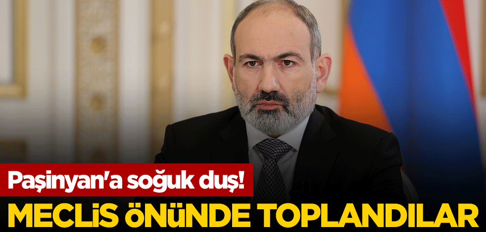 Paşinyan'a soğuk duş! Meclis önünde toplandılar