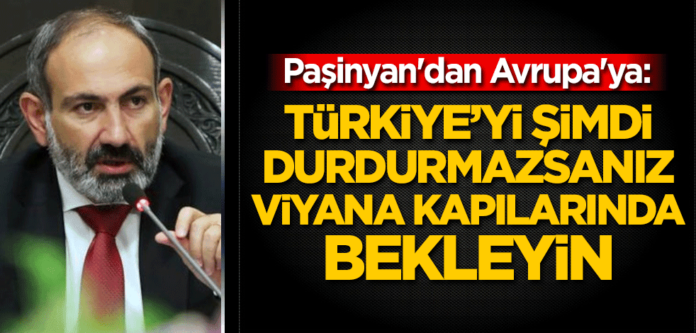 Paşinyan'dan Avrupa'ya: Türkiye’yi şimdi durdurmazsanız, Viyana kapılarında bekleyin