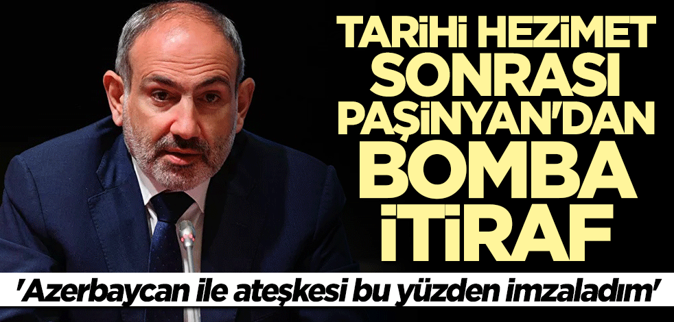 Paşinyan'dan bomba itiraf: Ateşkesi bu yüzden imzaladım