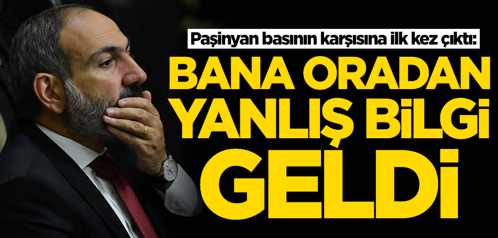 Paşinyan'dan dikkat çeken itiraf: Yanlış bilgi geldi