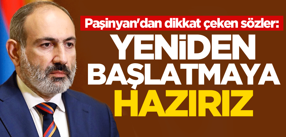 Paşinyan'dan dikkat çeken sözler: Yeniden başlatmaya hazırız