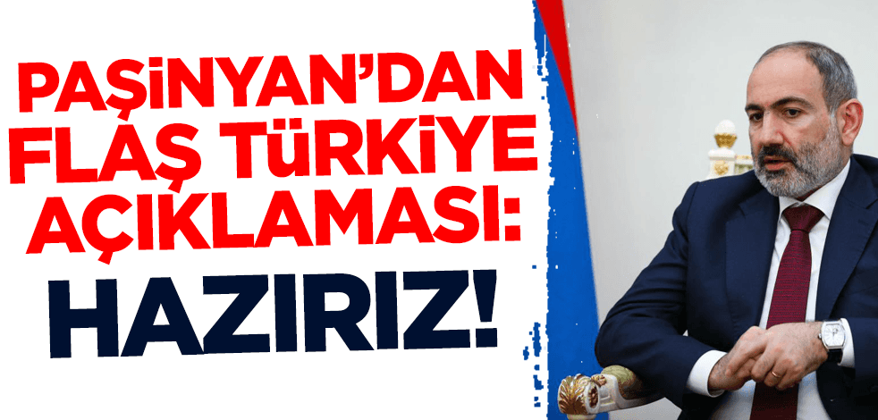 Paşinyan'dan flaş Türkiye açıklaması: Hazırız!