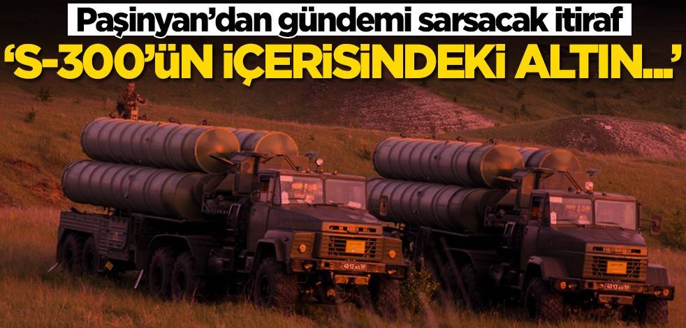 Paşinyan’dan gündemi sarsacak itiraf! 'S-400'ün içerisindeki altın...'