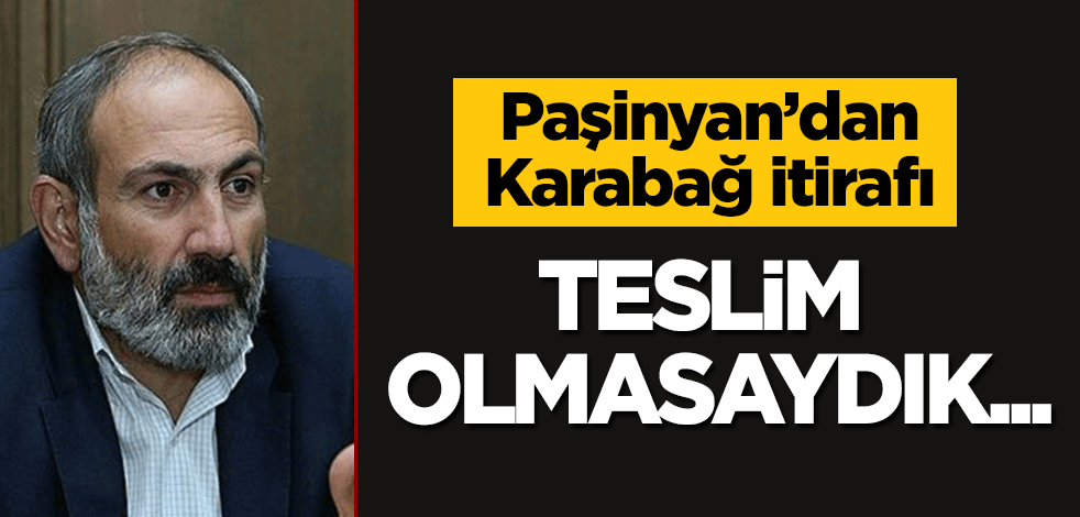 Paşinyan'dan 'Karabağ' itirafı: Teslim olmasaydık...