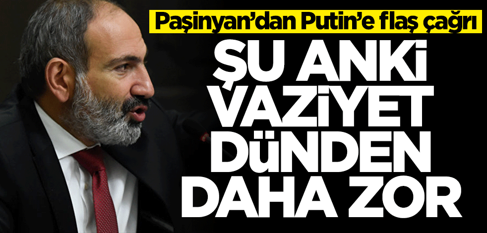 Paşinyan'dan Putin'e flaş çağrı: Şu anki vaziyet dünden daha zor