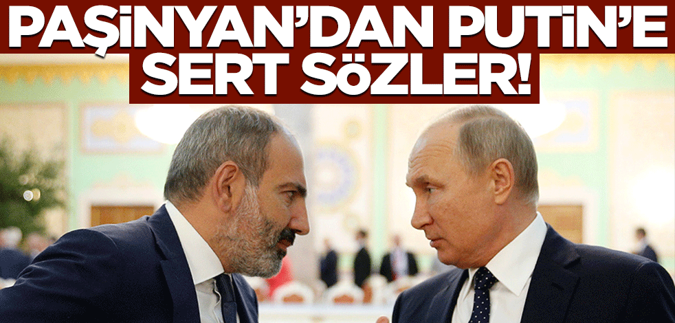 Paşinyan'dan Putin'e sert sözler!