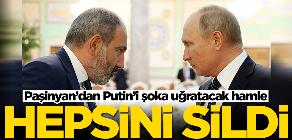 Paşinyan’dan Putin’i şoka uğratacak hamle! Hepsini sildi