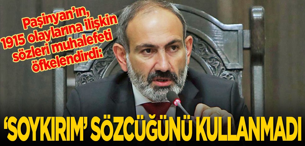 Paşinyan’ın, 1915 olaylarına ilişkin sözleri muhalefeti öfkelendirdi: "Soykırım" sözcüğünü kullanmadı