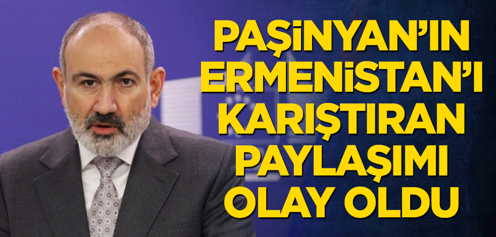 Paşinyan’ın Ermenistan'ı karıştıran paylaşımı
