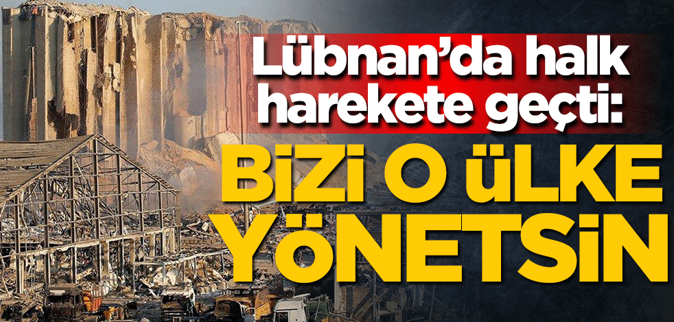 Patlama faciasının yaşandığı Lübnan’da halk harekete geçti: Bizi o ülke yönetsin