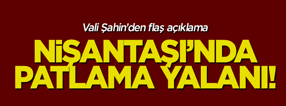 Vali Şahin açıkladı: Nişantaşı'nda patlama yalan!