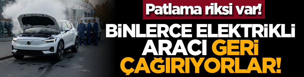 Patlama riksi var! Binlerce elektrikli aracı geri çağırıyorlar!