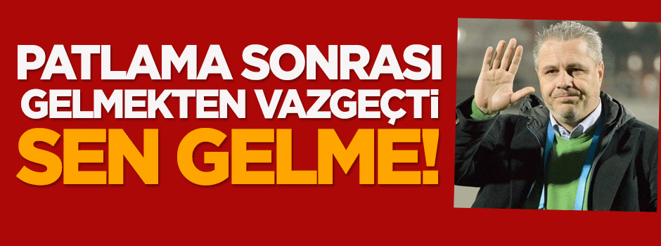 Patlama sonrası gelmekten vazgeçti!