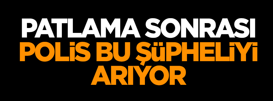 Patlama sonrası polis bu şüpheliyi arıyor!