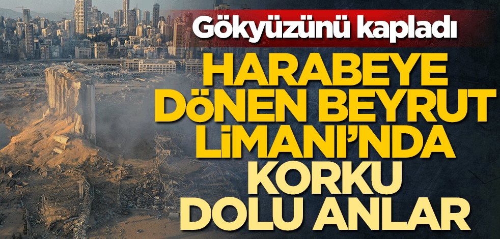 Patlama sonucu harabeye dönen Beyrut Limanı'nda korku dolu anlar! Gökyüzünü kapladı