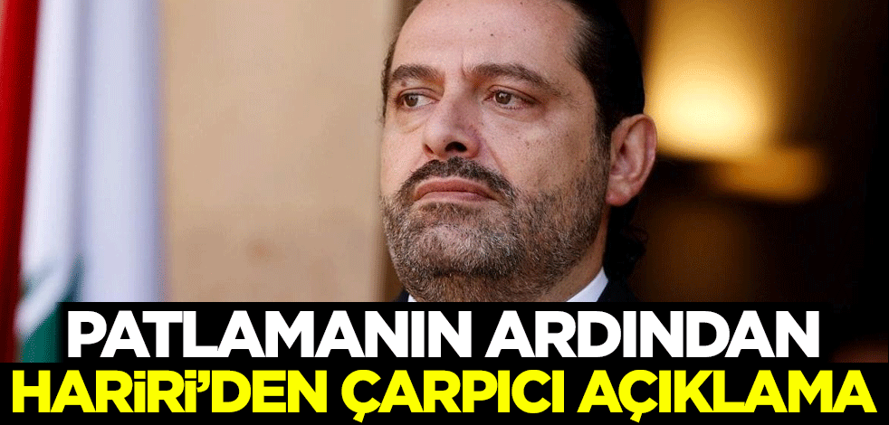 Patlamanın ardından eski Lübnan Başbakanı Hariri'den çarpıcı açıklama