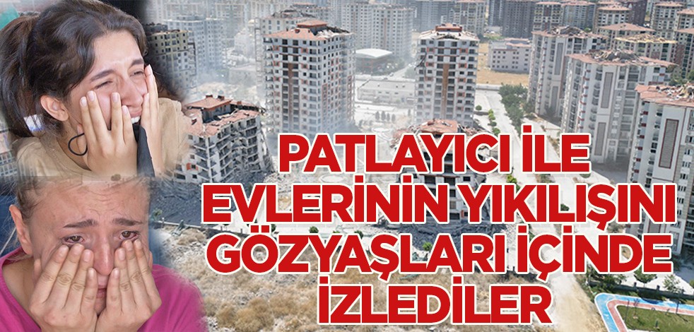 Patlayıcı ile evlerinin yıkılışını gözyaşları içinde izlediler