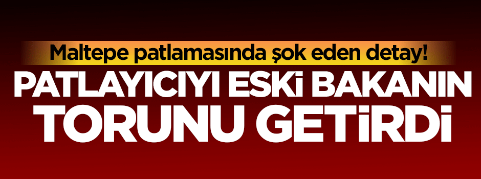Patlayıcıyı getiren şahıs eski bakanın torunu çıktı