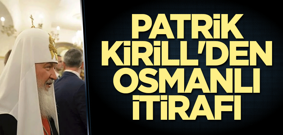 Patrik Kirill'den Osmanlı İmparatorluğu itirafı
