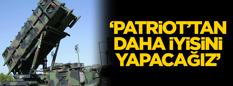 'Patriot'tan daha iyisini yapacağız'