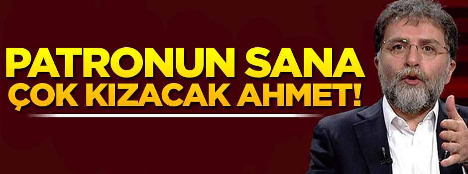 'Patronun sana çok kızacak Ahmet!'