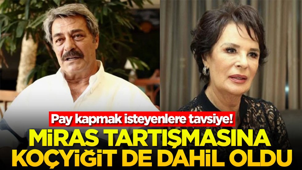 Pay kapmak isteyenlere tavsiye! Miras tartışmasına Koçyiğit de dahil oldu