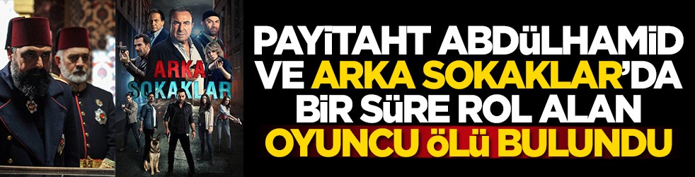 Payitaht Abdülhamid ve Arka Sokaklar'da bir süre rol alan oyuncu ölü bulundu