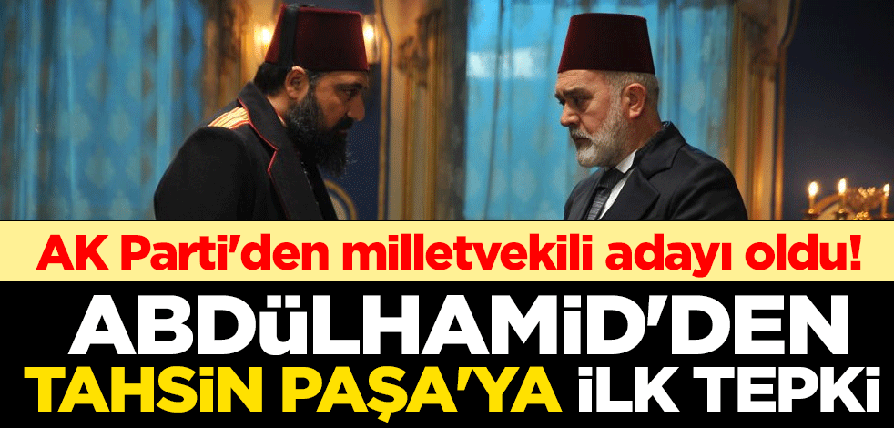 Payitaht'ın 'Abdülhamid'i Bülent İnal'dan AK Parti'den milletvekili adayı olan 'Tahsin Paşa' Bahadır Yenişehirlioğlu'na ilk tepki